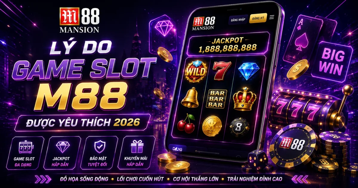 Lý Do Game Slot M88 Được Yêu Thích 2026